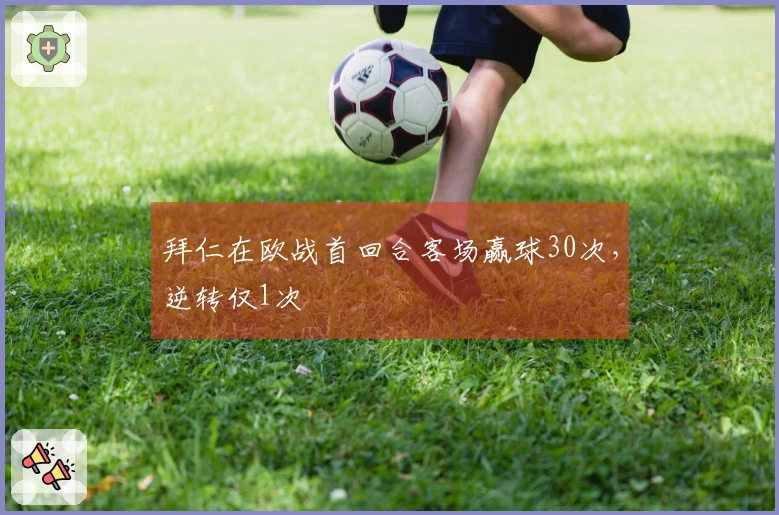 拜仁在欧战首回合客场赢球30次，逆转仅1次