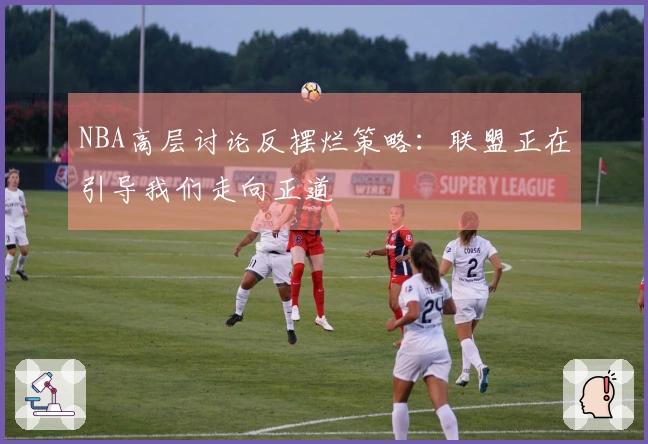 NBA高层讨论反摆烂策略：联盟正在引导我们走向正道