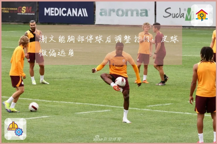 谢文能胸部停球后调整打门，皮球微偏远角