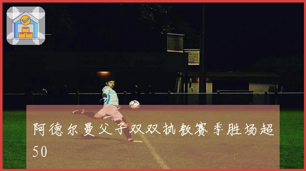 阿德尔曼父子双双执教赛季胜场超50