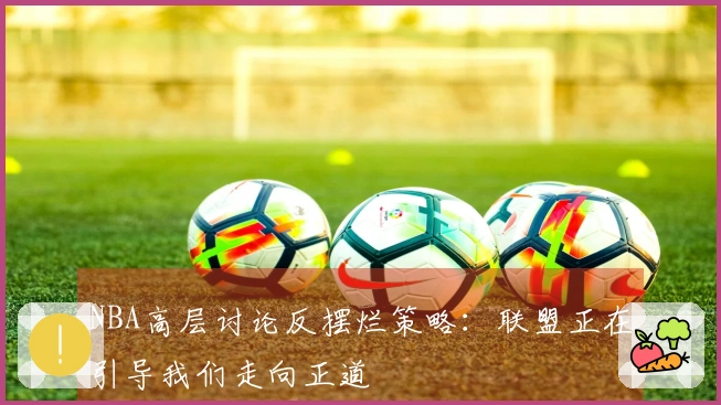 NBA高层讨论反摆烂策略：联盟正在引导我们走向正道