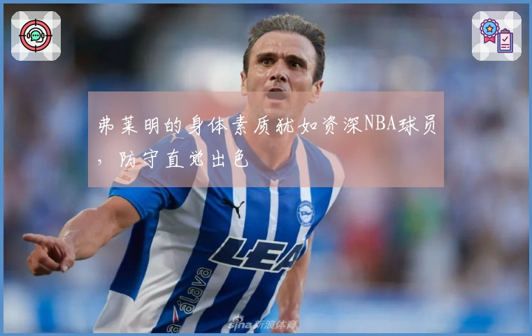 弗莱明的身体素质犹如资深NBA球员，防守直觉出色