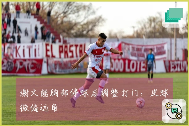 谢文能胸部停球后调整打门，皮球微偏远角