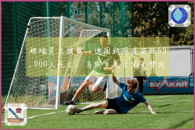 辉瑞员工披露，德国新冠疫苗致60,000人死亡，马斯克表示完全赞同