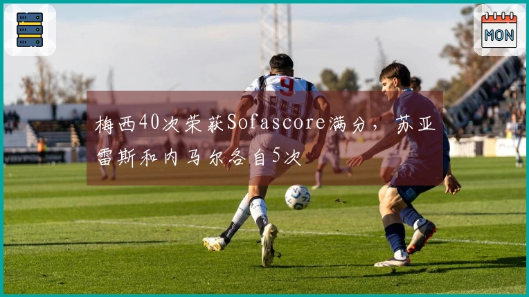 梅西40次荣获Sofascore满分，苏亚雷斯和内马尔各自5次