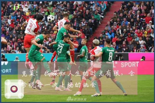 克莱：我深知人生的时光有限，会珍视每一次上场的机会