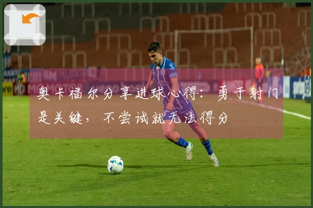 奥卡福尔分享进球心得：勇于射门是关键，不尝试就无法得分