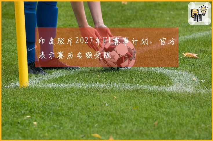 印度驳斥2027年F1赛事计划，官方表示赛历名额受限