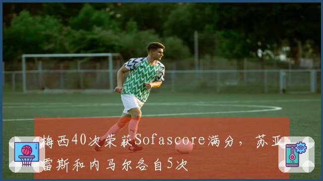 梅西40次荣获Sofascore满分，苏亚雷斯和内马尔各自5次