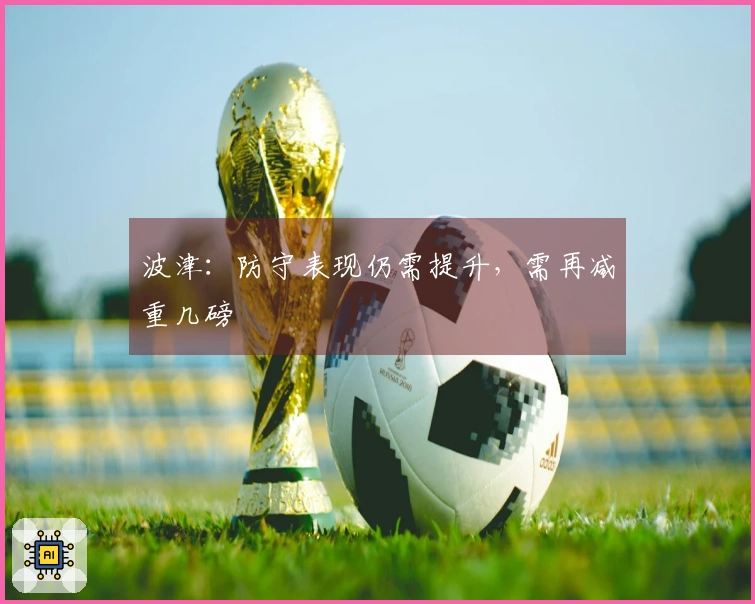 波津：防守表现仍需提升，需再减重几磅